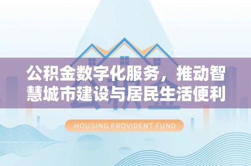 暖暖公积金数字化服务，推动智慧城市建设与居民生活便利化