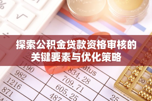 暖暖探索公积金贷款资格审核的关键要素与优化策略