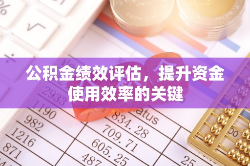 暖暖公积金绩效评估，提升资金使用效率的关键