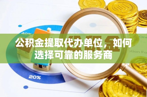 暖暖公积金提取代办单位，如何选择可靠的服务商
