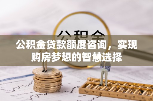 暖暖公积金贷款额度咨询，实现购房梦想的智慧选择