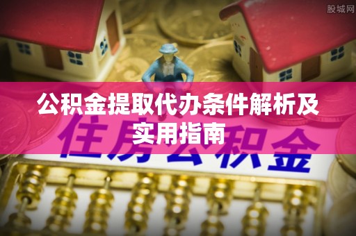 暖暖公积金提取代办条件解析及实用指南