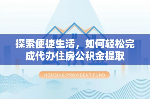 暖暖探索便捷生活，如何轻松完成代办住房公积金提取