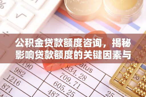 暖暖公积金贷款额度咨询，揭秘影响贷款额度的关键因素与实用攻略