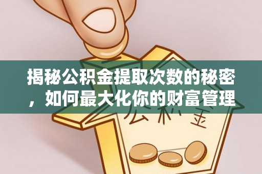 暖暖揭秘公积金提取次数的秘密，如何最大化你的财富管理