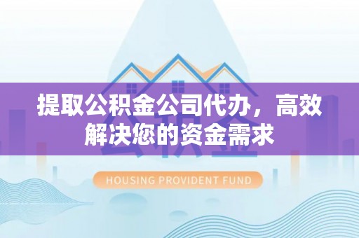 暖暖提取公积金公司代办，高效解决您的资金需求