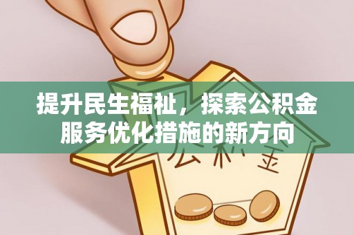 暖暖提升民生福祉，探索公积金服务优化措施的新方向