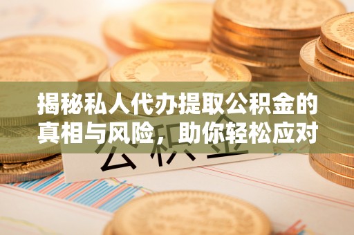 暖暖揭秘私人代办提取公积金的真相与风险，助你轻松应对资金难题