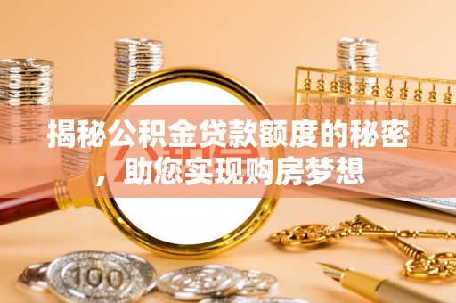 暖暖揭秘公积金贷款额度的秘密，助您实现购房梦想