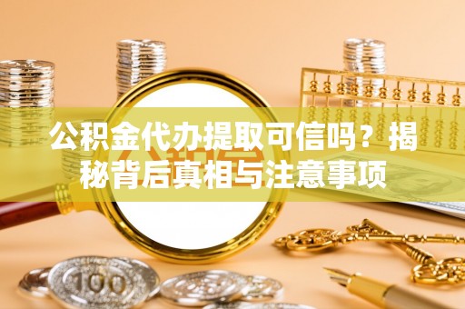 暖暖公积金代办提取可信吗？揭秘背后真相与注意事项