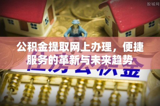 暖暖公积金提取网上办理，便捷服务的革新与未来趋势