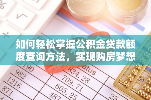 暖暖如何轻松掌握公积金贷款额度查询方法，实现购房梦想？