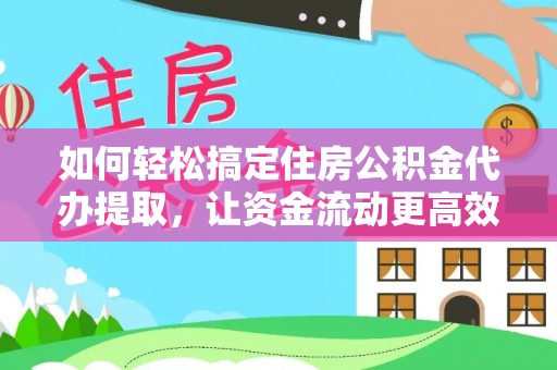 暖暖如何轻松搞定住房公积金代办提取，让资金流动更高效