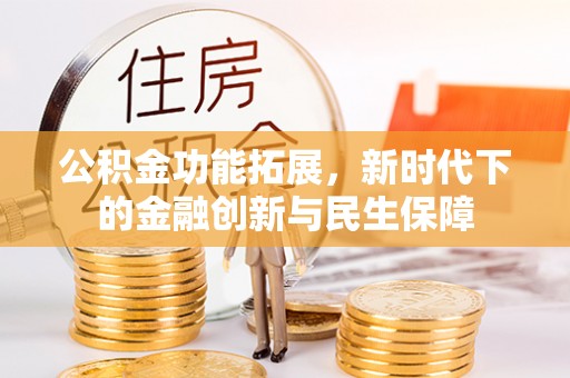 暖暖公积金功能拓展，新时代下的金融创新与民生保障