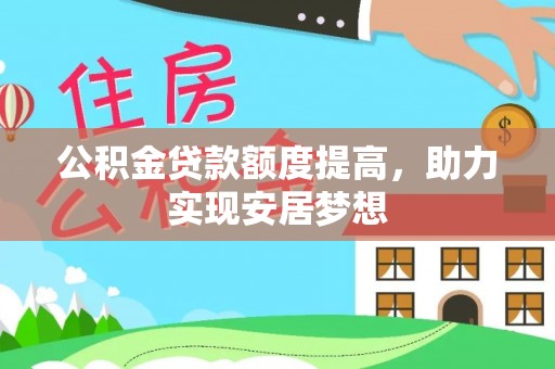 暖暖公积金贷款额度提高，助力实现安居梦想