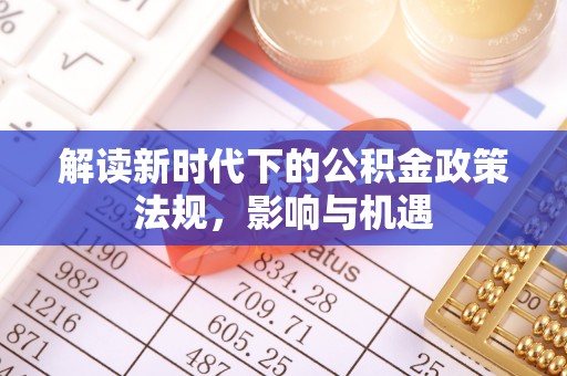 暖暖解读新时代下的公积金政策法规，影响与机遇