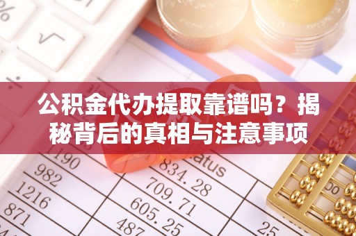 暖暖公积金代办提取靠谱吗？揭秘背后的真相与注意事项