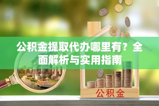 暖暖公积金提取代办哪里有？全面解析与实用指南