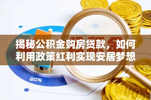 暖暖揭秘公积金购房贷款，如何利用政策红利实现安居梦想