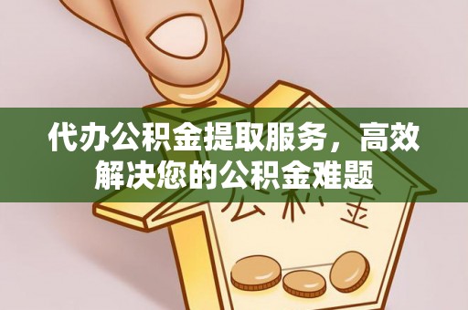 暖暖代办公积金提取服务，高效解决您的公积金难题