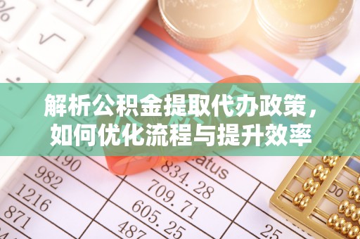 暖暖解析公积金提取代办政策，如何优化流程与提升效率