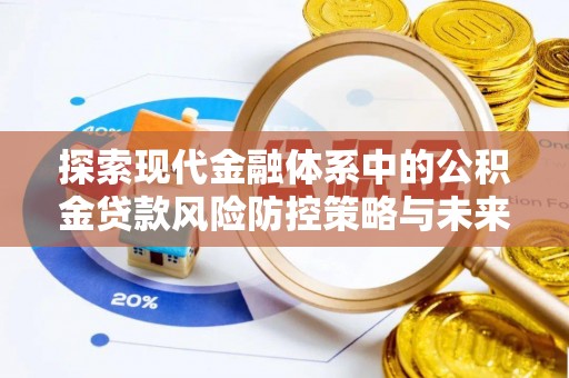 暖暖探索现代金融体系中的公积金贷款风险防控策略与未来发展趋势