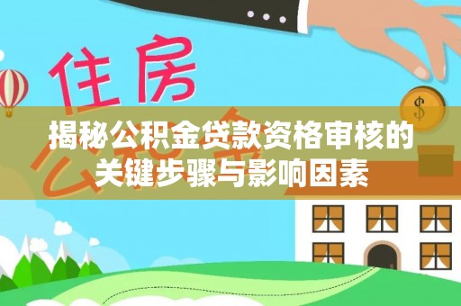 暖暖揭秘公积金贷款资格审核的关键步骤与影响因素