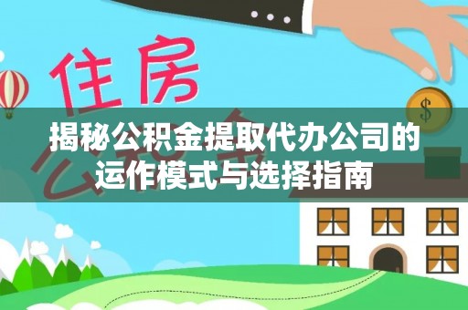 暖暖揭秘公积金提取代办公司的运作模式与选择指南