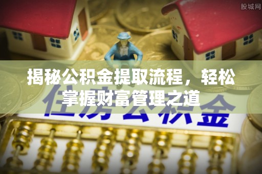 暖暖揭秘公积金提取流程，轻松掌握财富管理之道