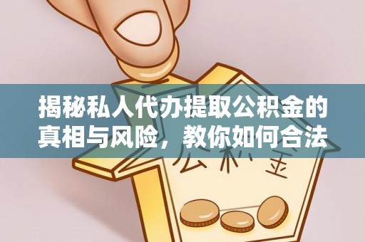 暖暖揭秘私人代办提取公积金的真相与风险，教你如何合法合规操作
