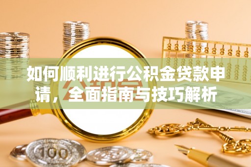 暖暖如何顺利进行公积金贷款申请，全面指南与技巧解析