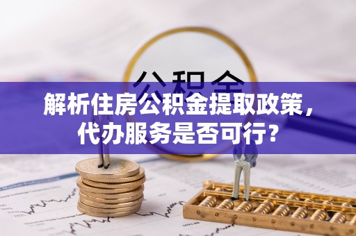暖暖解析住房公积金提取政策，代办服务是否可行？