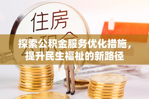 暖暖探索公积金服务优化措施，提升民生福祉的新路径