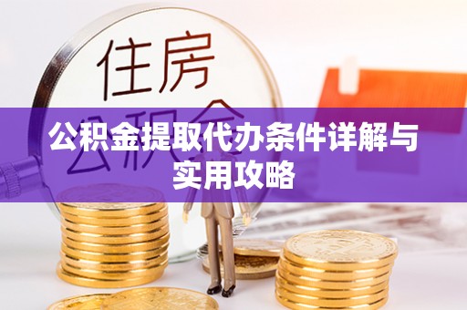 暖暖公积金提取代办条件详解与实用攻略