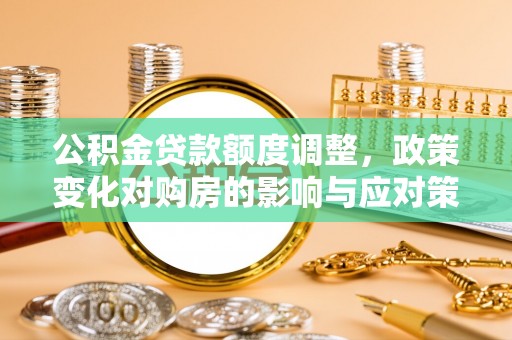 暖暖公积金贷款额度调整，政策变化对购房的影响与应对策略