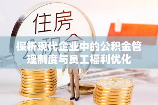 暖暖探析现代企业中的公积金管理制度与员工福利优化