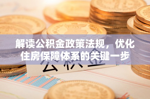 暖暖解读公积金政策法规，优化住房保障体系的关键一步