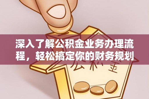 暖暖深入了解公积金业务办理流程，轻松搞定你的财务规划