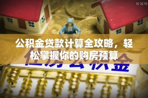 暖暖公积金贷款计算全攻略，轻松掌握你的购房预算