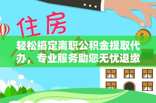 暖暖轻松搞定离职公积金提取代办，专业服务助您无忧退缴