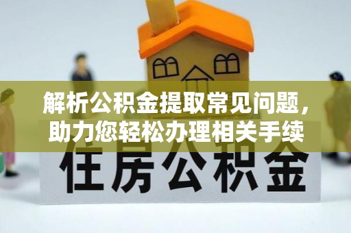 暖暖解析公积金提取常见问题，助力您轻松办理相关手续