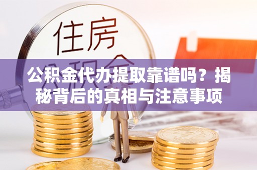 暖暖公积金代办提取靠谱吗？揭秘背后的真相与注意事项