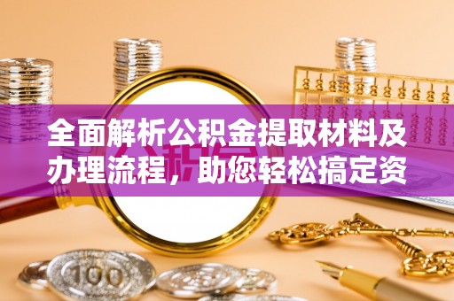 暖暖全面解析公积金提取材料及办理流程，助您轻松搞定资金提取