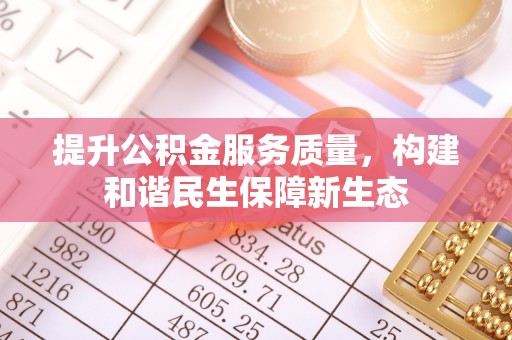 暖暖提升公积金服务质量，构建和谐民生保障新生态
