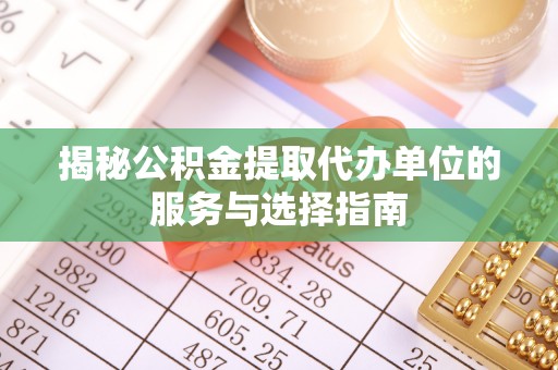 暖暖揭秘公积金提取代办单位的服务与选择指南