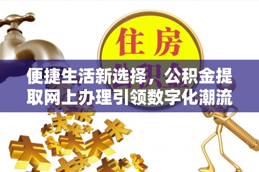 暖暖便捷生活新选择，公积金提取网上办理引领数字化潮流
