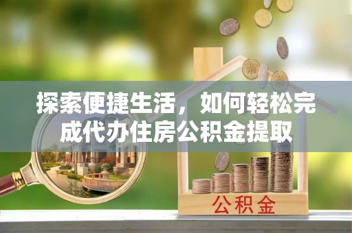 暖暖探索便捷生活，如何轻松完成代办住房公积金提取
