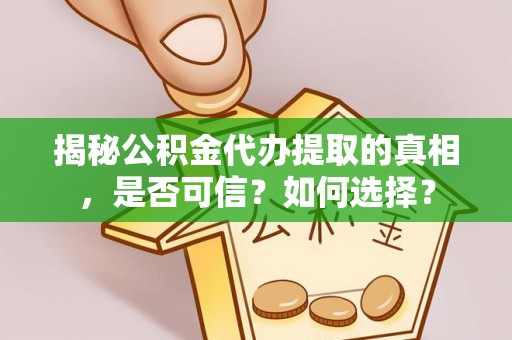 暖暖揭秘公积金代办提取的真相，是否可信？如何选择？