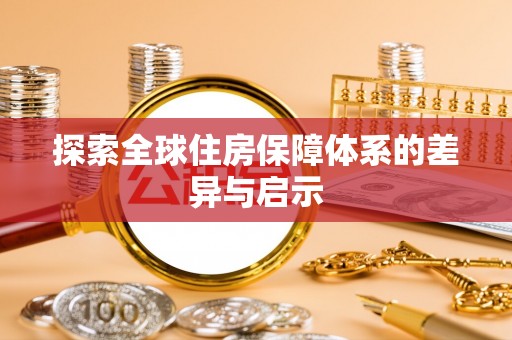 暖暖探索全球住房保障体系的差异与启示