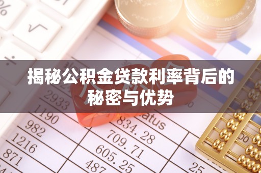 暖暖揭秘公积金贷款利率背后的秘密与优势